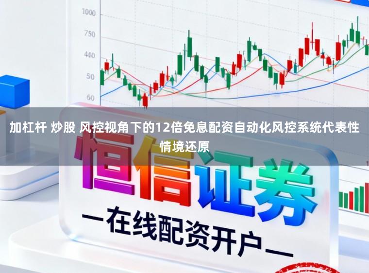 加杠杆 炒股 风控视角下的12倍免息配资自动化风控系统代表性情境还原