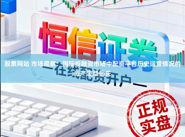 股票网站 市场观察：国际投融资市场中配资平台历史运营情况的资产波动相关