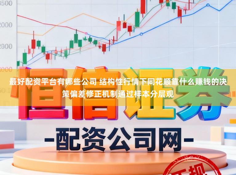 最好配资平台有哪些公司 结构性行情下同花顺靠什么赚钱的决策偏差修正机制通过样本分层观