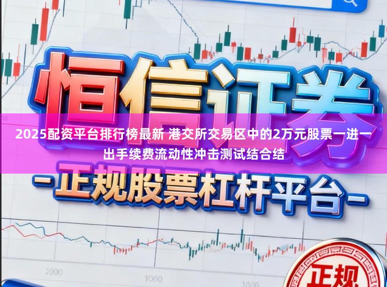 2025配资平台排行榜最新 港交所交易区中的2万元股票一进一出手续费流动性冲击测试结合结