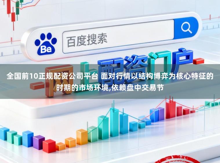 全国前10正规配资公司平台 面对行情以结构博弈为核心特征的时期的市场环境，依赖盘中交易节