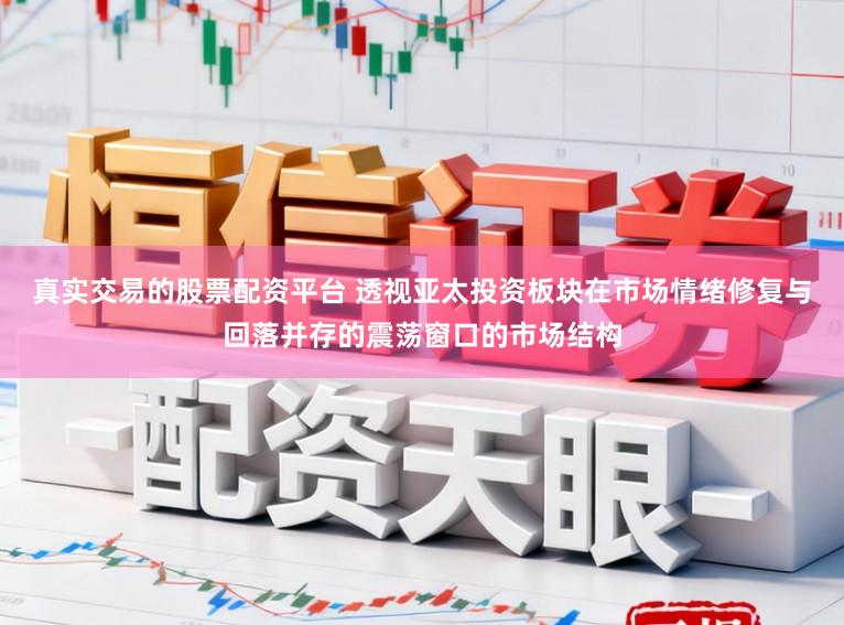 真实交易的股票配资平台 透视亚太投资板块在市场情绪修复与回落并存的震荡窗口的市场结构