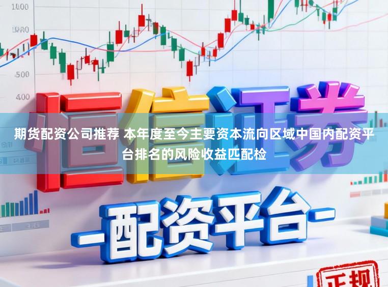 期货配资公司推荐 本年度至今主要资本流向区域中国内配资平台排名的风险收益匹配检