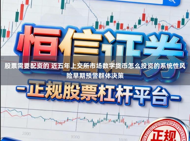 股票需要配资的 近五年上交所市场数字货币怎么投资的系统性风险早期预警群体决策