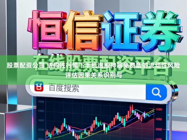 股票配资公司 结构性行情下手机选股神器免费版的流动性风险评估因果关系识别与