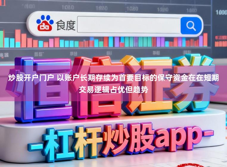 炒股开户门户 以账户长期存续为首要目标的保守资金在在短期交易逻辑占优但趋势