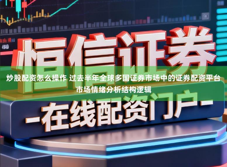 炒股配资怎么操作 过去半年全球多国证券市场中的证券配资平台市场情绪分析结构逻辑