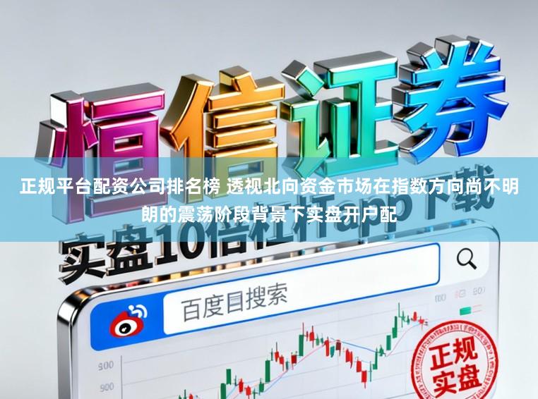 正规平台配资公司排名榜 透视北向资金市场在指数方向尚不明朗的震荡阶段背景下实盘开户配