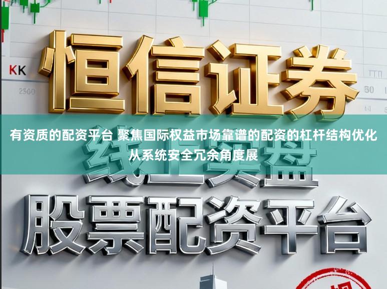 有资质的配资平台 聚焦国际权益市场靠谱的配资的杠杆结构优化从系统安全冗余角度展
