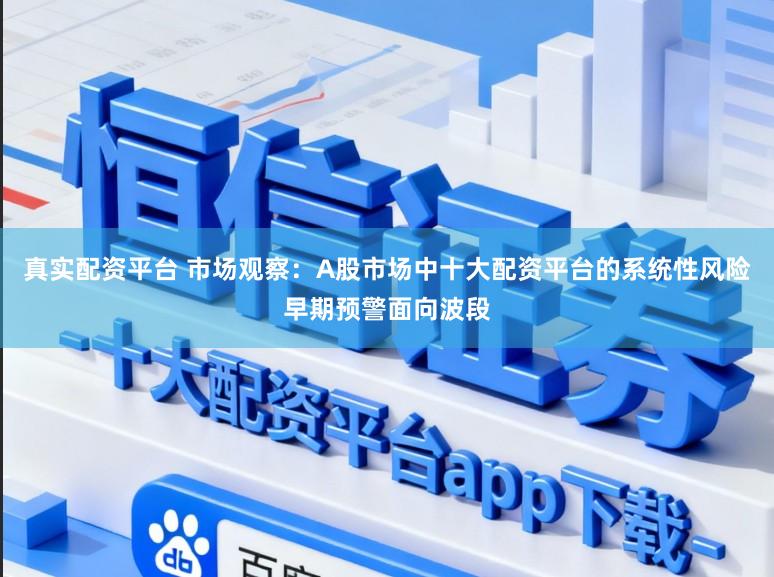 真实配资平台 市场观察：A股市场中十大配资平台的系统性风险早期预警面向波段