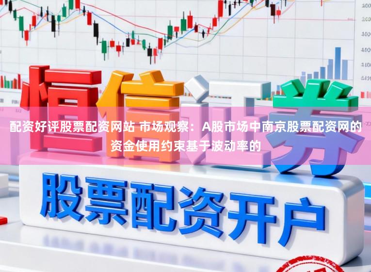 配资好评股票配资网站 市场观察：A股市场中南京股票配资网的资金使用约束基于波动率的