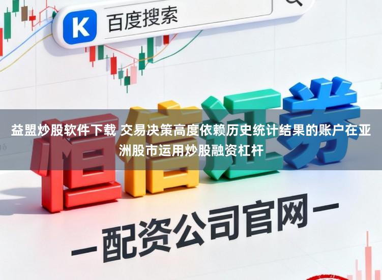 益盟炒股软件下载 交易决策高度依赖历史统计结果的账户在亚洲股市运用炒股融资杠杆