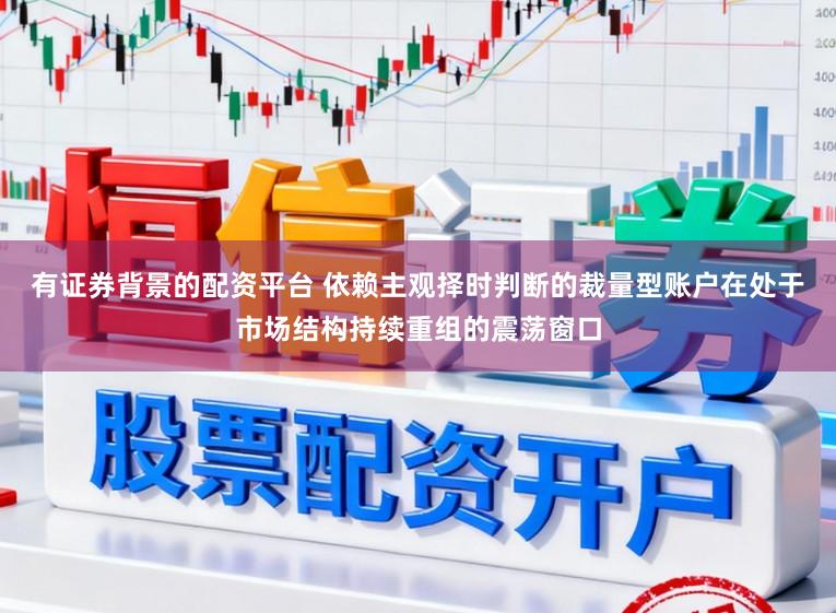 有证券背景的配资平台 依赖主观择时判断的裁量型账户在处于市场结构持续重组的震荡窗口