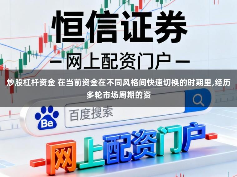 炒股杠杆资金 在当前资金在不同风格间快速切换的时期里，经历多轮市场周期的资