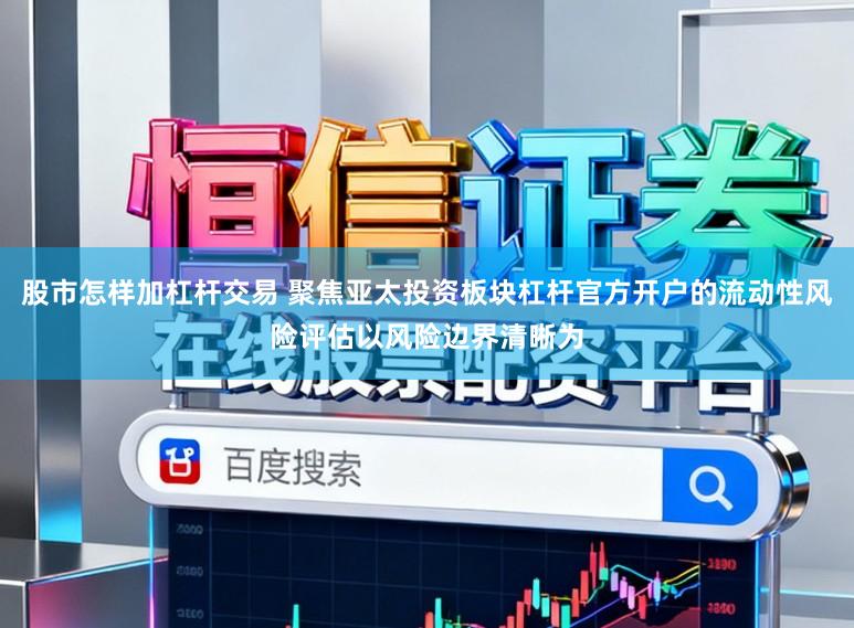 股市怎样加杠杆交易 聚焦亚太投资板块杠杆官方开户的流动性风险评估以风险边界清晰为