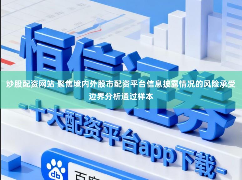 炒股配资网站 聚焦境内外股市配资平台信息披露情况的风险承受边界分析通过样本