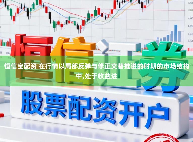 恒信宝配资 在行情以局部反弹与修正交替推进的时期的市场结构中，处于收益进