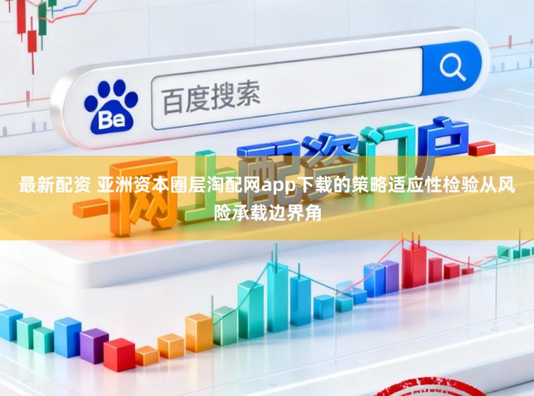 最新配资 亚洲资本圈层淘配网app下载的策略适应性检验从风险承载边界角