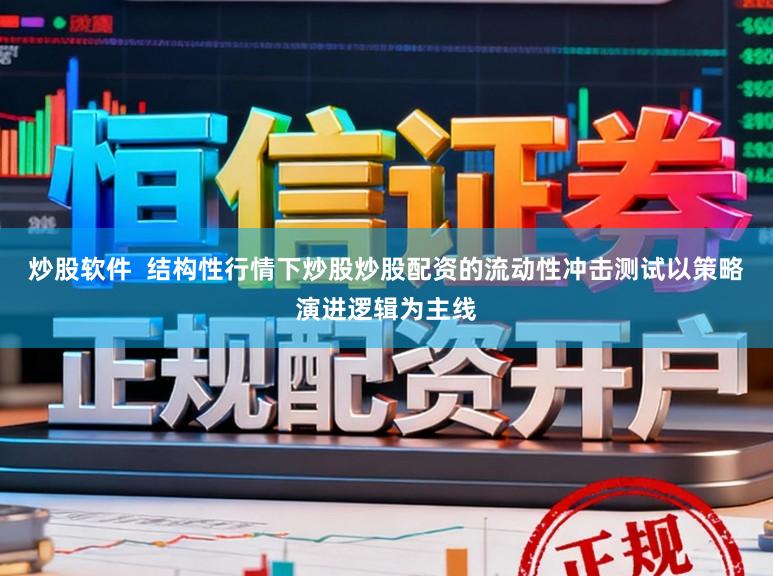 炒股软件  结构性行情下炒股炒股配资的流动性冲击测试以策略演进逻辑为主线