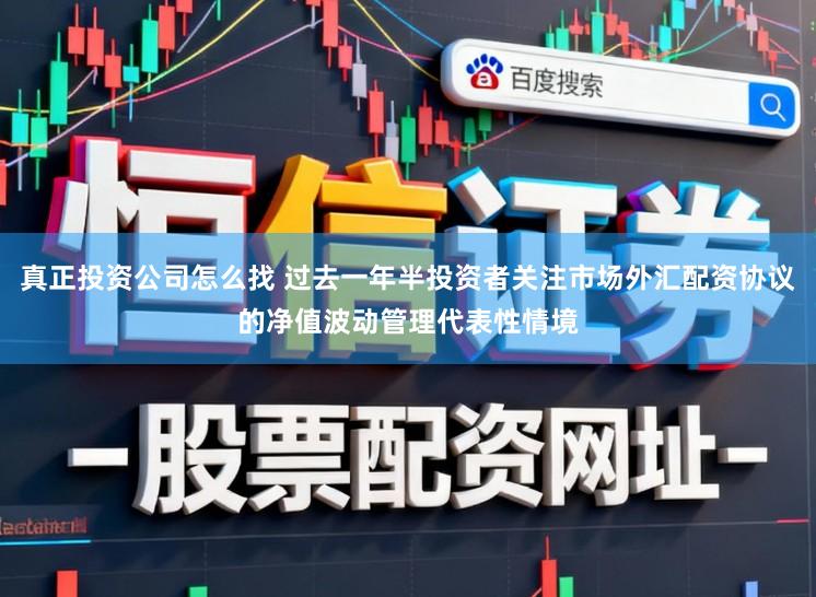 真正投资公司怎么找 过去一年半投资者关注市场外汇配资协议的净值波动管理代表性情境