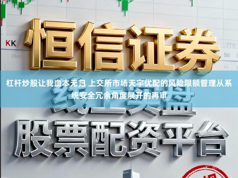 杠杆炒股让我血本无归 上交所市场天宇优配的风险限额管理从系统安全冗余角度展开的再审