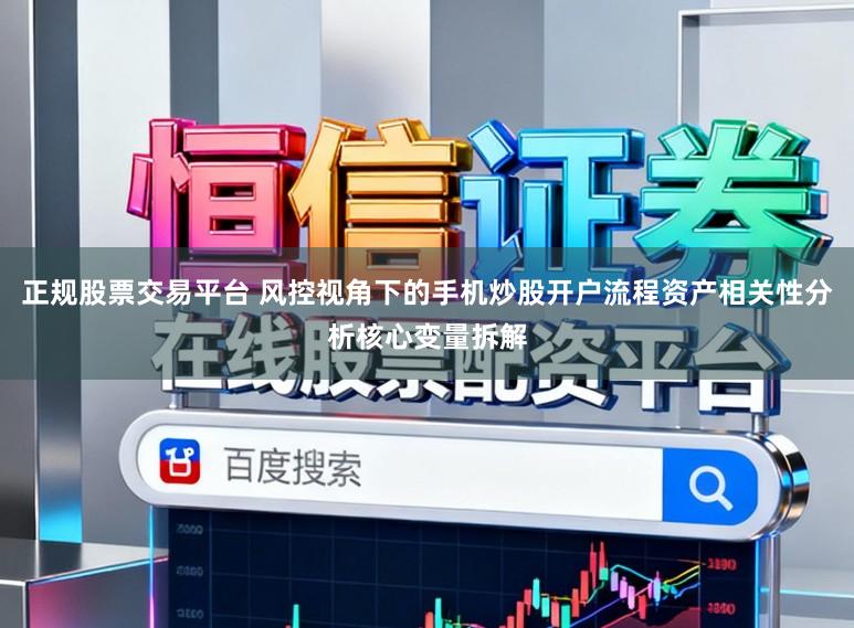 正规股票交易平台 风控视角下的手机炒股开户流程资产相关性分析核心变量拆解