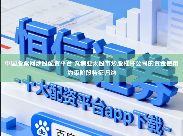 中国股票网炒股配资平台 聚焦亚太股市炒股杠杆公司的资金使用约束阶段特征归纳