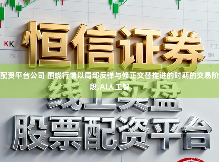 配资平台公司 围绕行情以局部反弹与修正交替推进的时期的交易阶段，AI人工智