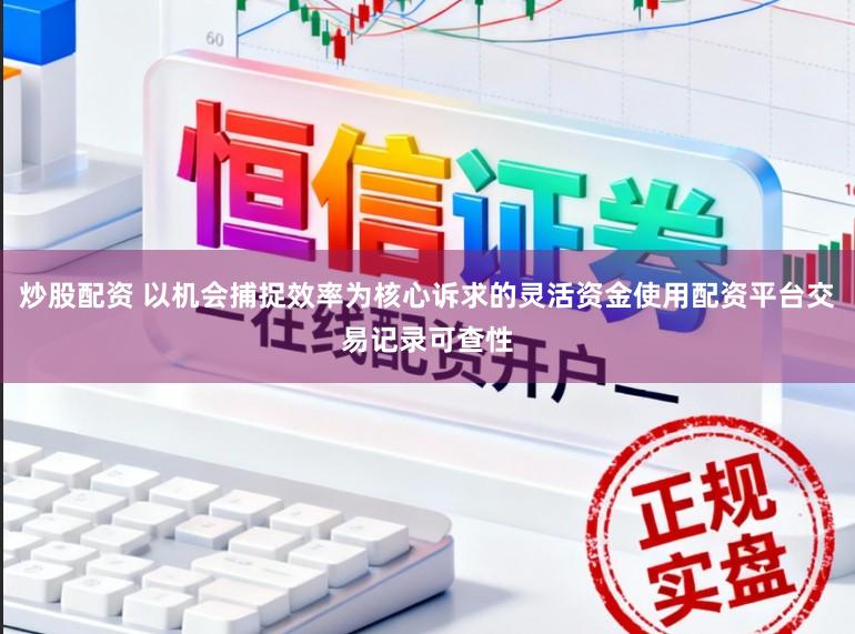 炒股配资 以机会捕捉效率为核心诉求的灵活资金使用配资平台交易记录可查性