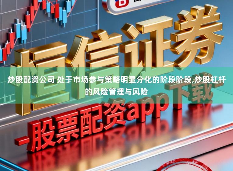 炒股配资公司 处于市场参与策略明显分化的阶段阶段，炒股杠杆的风险管理与风险