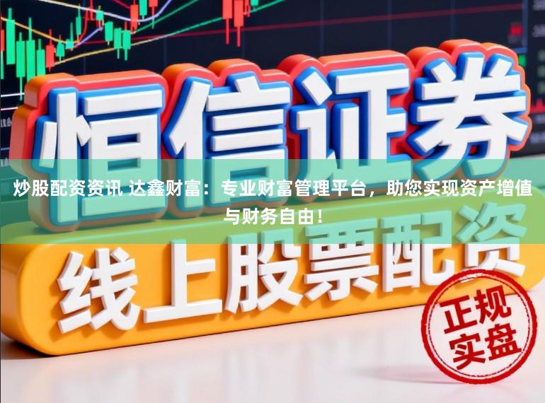 炒股配资资讯 达鑫财富:专业财富管理平台,助您实现资产增值与财务自由!