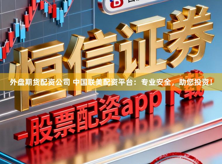 外盘期货配资公司 中国联美配资平台：专业安全，助您投资！