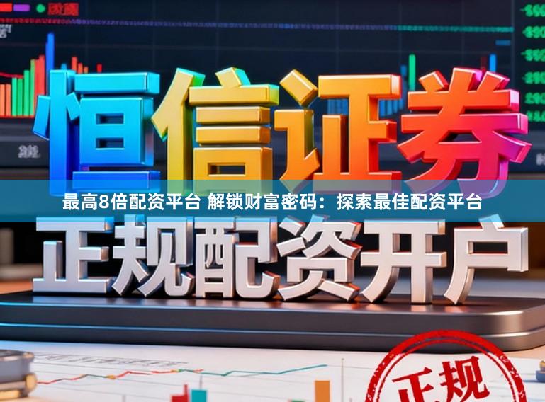 最高8倍配资平台 解锁财富密码:探索最佳配资平台