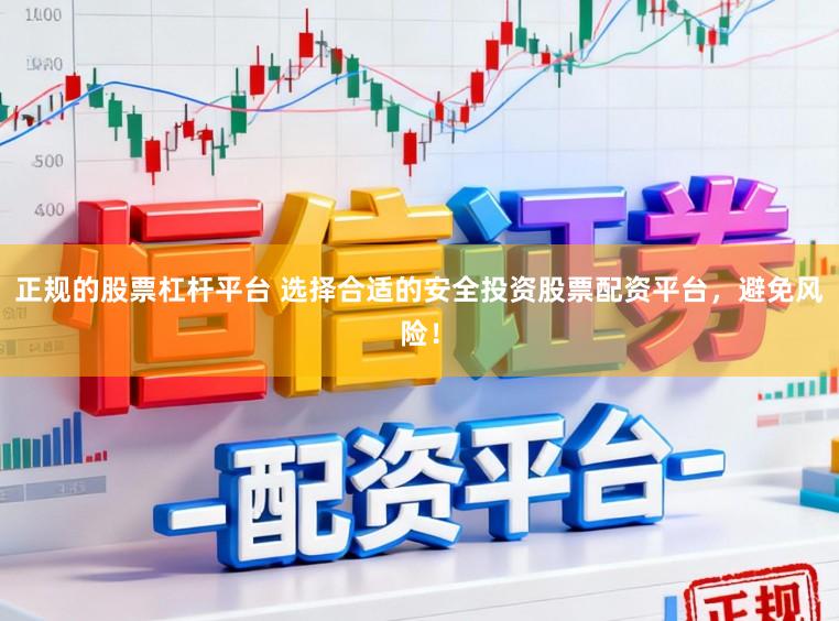正规的股票杠杆平台 选择合适的安全投资股票配资平台,避免风险!