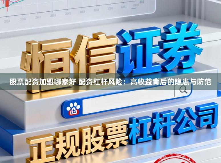 股票配资加盟哪家好 配资杠杆风险:高收益背后的隐患与防范