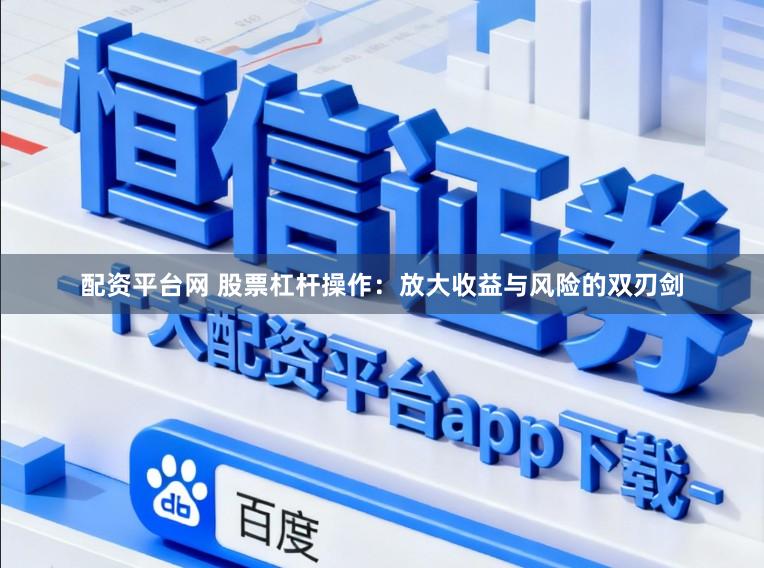 配资平台网 股票杠杆操作：放大收益与风险的双刃剑