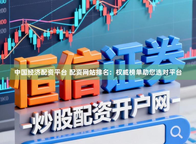 中国经济配资平台 配资网站排名:权威榜单助您选对平台