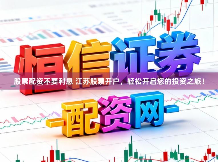 股票配资不要利息 江苏股票开户,轻松开启您的投资之旅!