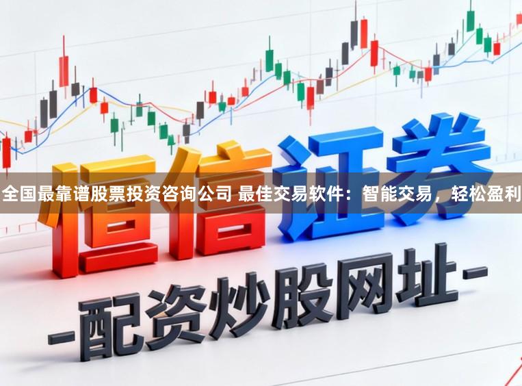全国最靠谱股票投资咨询公司 最佳交易软件:智能交易,轻松盈利