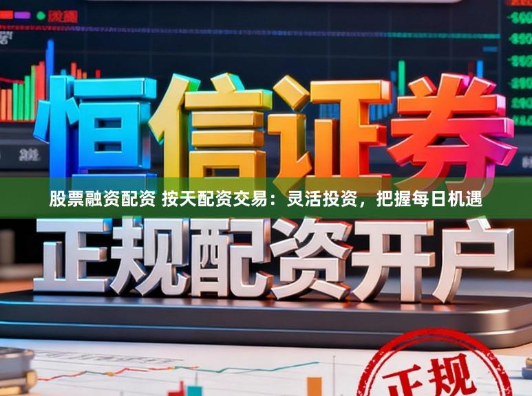 股票融资配资 按天配资交易:灵活投资,把握每日机遇