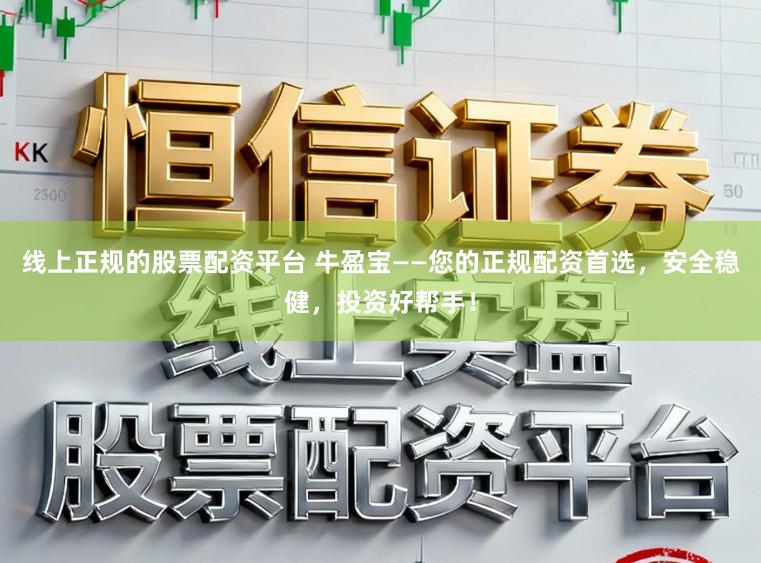 线上正规的股票配资平台 牛盈宝——您的正规配资首选，安全稳健，投资好帮手！