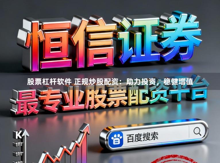 股票杠杆软件 正规炒股配资：助力投资，稳健增值