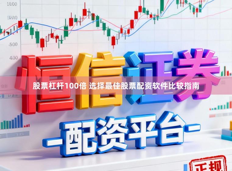 股票杠杆100倍 选择最佳股票配资软件比较指南