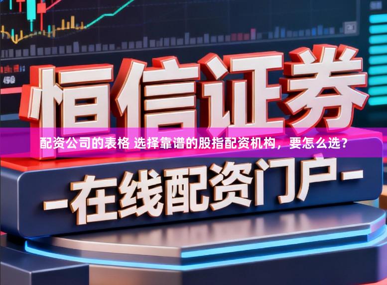 配资公司的表格 选择靠谱的股指配资机构，要怎么选？