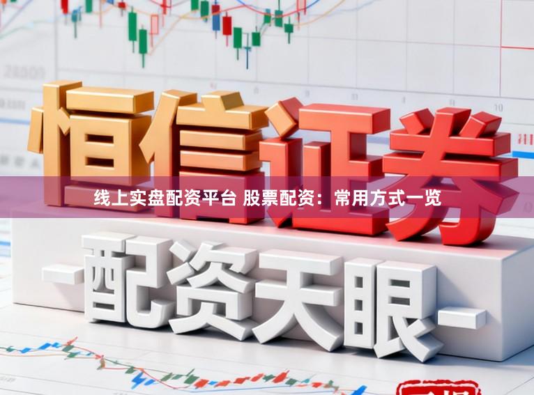 线上实盘配资平台 股票配资：常用方式一览