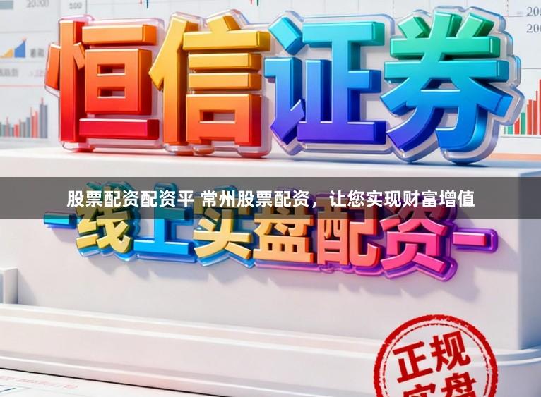 股票配资配资平 常州股票配资，让您实现财富增值