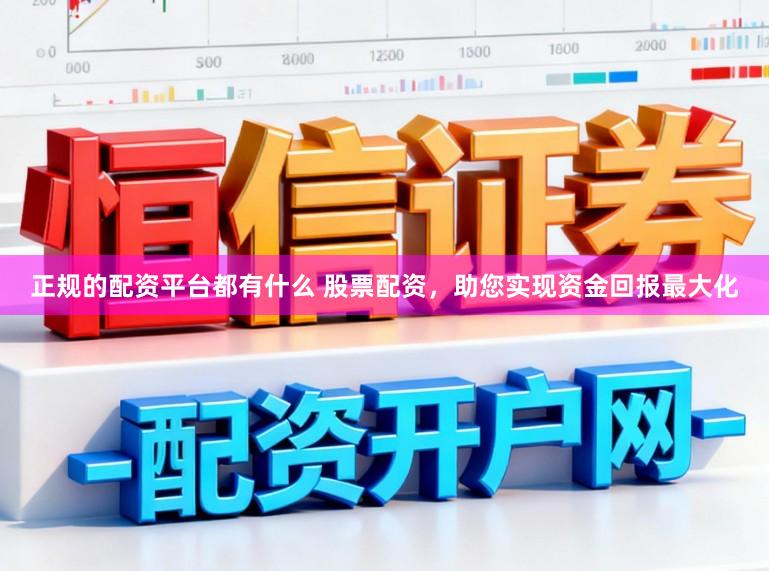 正规的配资平台都有什么 股票配资,助您实现资金回报最大化