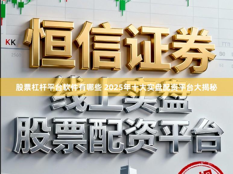 股票杠杆平台软件有哪些 2025年十大实盘配资平台大揭秘