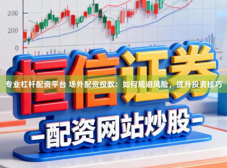 专业杠杆配资平台 场外配资投教:如何规避风险,提升投资技巧