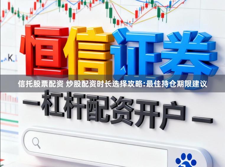 信托股票配资 炒股配资时长选择攻略:最佳持仓期限建议